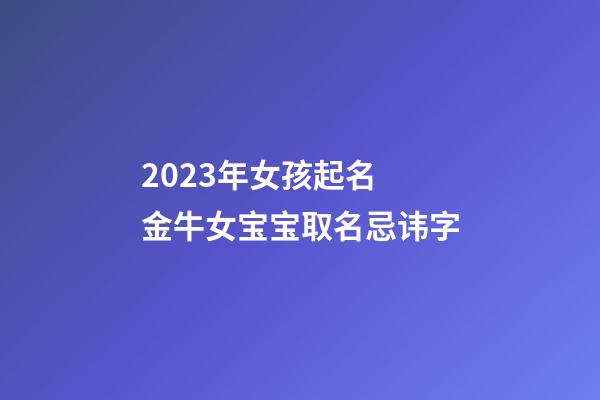 2023年女孩起名 金牛女宝宝取名忌讳字